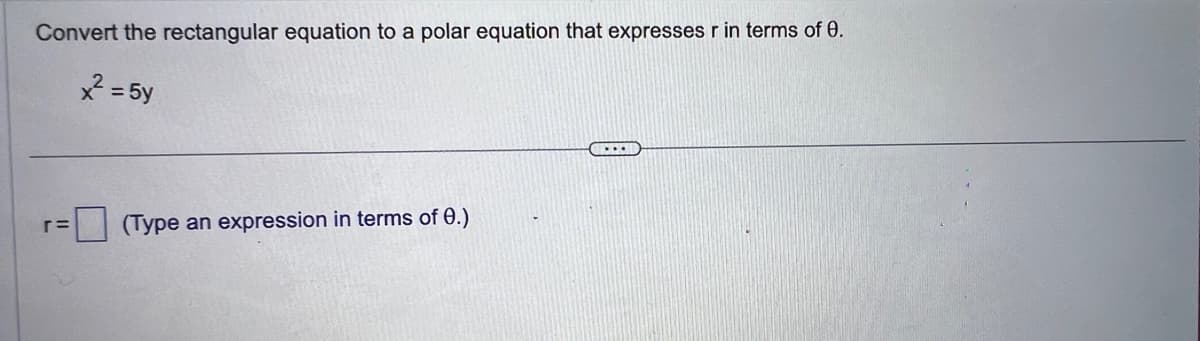Convert the rectangular equation to a polar equation that expresses r in terms of 0.
²=5y
(Type an expression in terms of 0.)
...