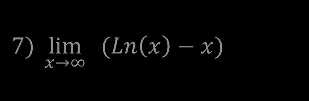 7) lim (Ln(x) – x)
X→∞
