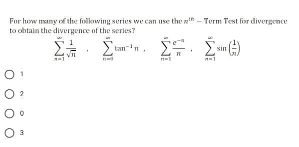 For how many of the following series we can use the nth – Term Test for divergence
to obtain the divergence of the series?
tan-'n
sin
O 1
2
O 3
