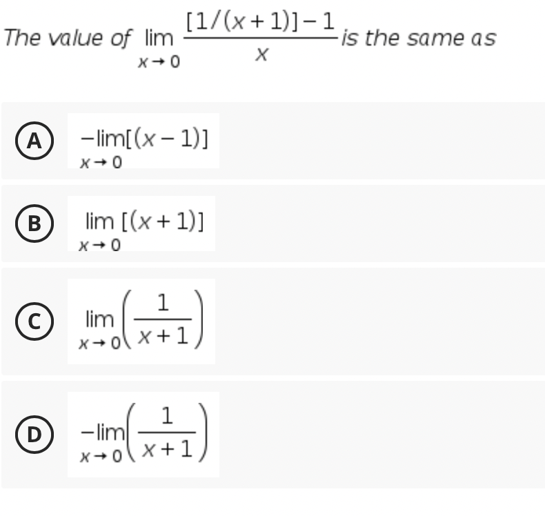 [1/(x + 1)]– 1
The value of lim
-is the same as
X
X+0
- lim[(x – 1)]
X+0
lim [(x+ 1)]
X+0
lim
X+ ol x+1
1
- lim
x+o( x+1)
D
B

