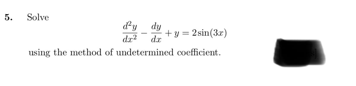 5.
Solve
d²y dy
dx?
+ y = 2sin(3x)
dx
using the method of undetermined coefficient.
