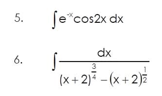 5.
6.
Se*cos2x dx
s —
dx
3
(x + 2)² − (x + 2) ²
-