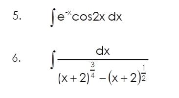 5.
6.
Se*cos2x dx
S-
dx
3
(x+2)4 -(x + 2)2