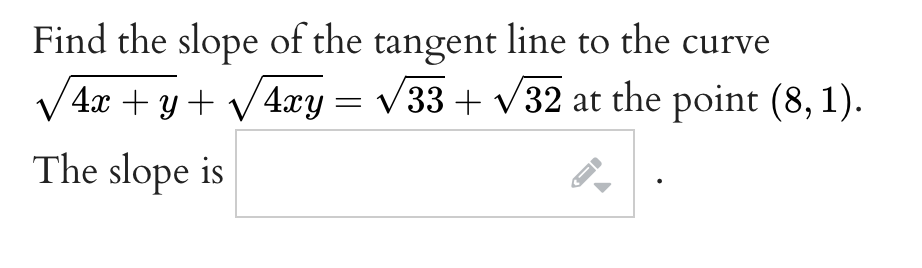 Find the slope of the tangent line to the curve
4x + y + V4xy = v33 + v32 at the point (8, 1).
The slope is
