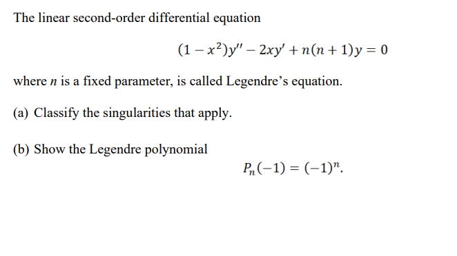 The linear second-order differential equation
(1 – x²)y" – 2xy' +n(n+ 1)y = 0
-
where n is a fixed parameter, is called Legendre's equation.
(a) Classify the singularities that apply.
(b) Show the Legendre polynomial
P(-1) = (-1)".
