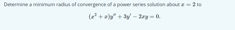 Determine a minimum radius of convergence of a power series solution about x
2 to
(x2 + x)y" + 3y' – 2xy= 0.
