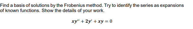 Find a basis of solutions by the Frobenius method. Try to identify the series as expansions
of known functions. Show the details of your work.
xy" + 2y' + xy = 0
