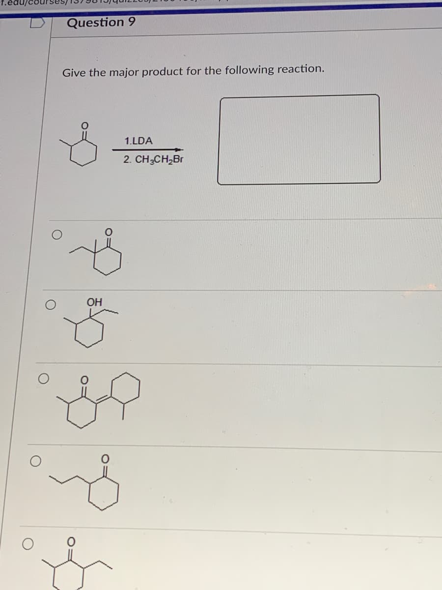 Question 9
Give the major product for the following reaction.
1.LDA
2. CH;CH,Br
OH
