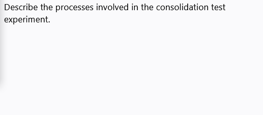 Describe the processes involved in the consolidation test
experiment.
