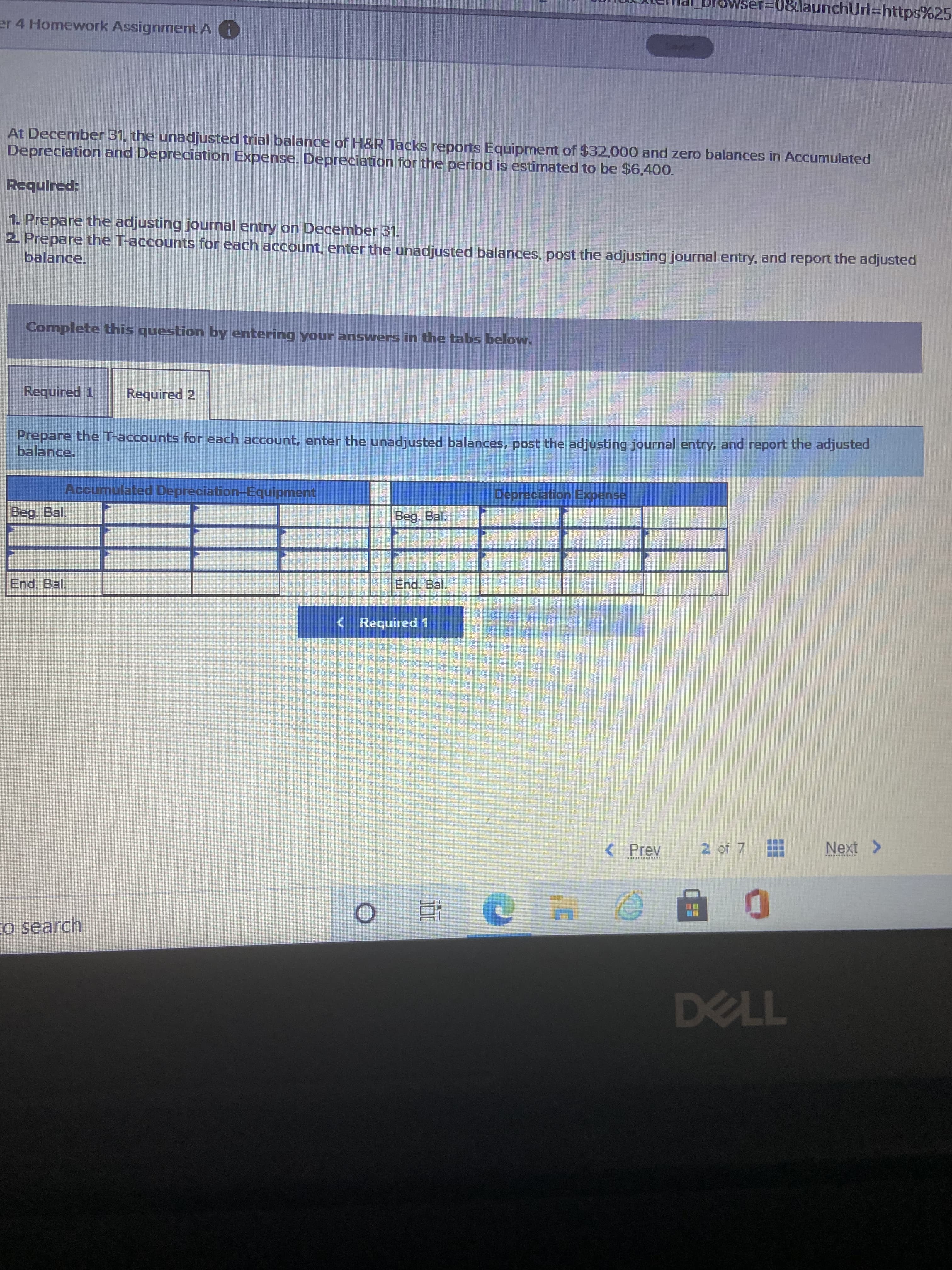 At December 31, the unadjusted trial balance of H&R Tacks reports Equipment of $32,000 and zero balances in Accumulated
Depreciation and Depreciation Expense. Depreciation for the period is estimated to be $6,400.
Required:
1. Prepare the adjusting journal entry on December 31.
2 Prepare the T-accounts for each account, enter the unadjusted balances, post the adjusting journal entry, and report the adjusted
balance.
