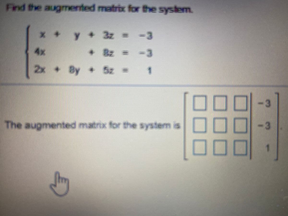 Find the augmented matrix for the system.
y + 3z =
4x
+Bz =
3D
2x By 5z =
-3
The augmented matrix for the system is
-3
000
O0口
000
