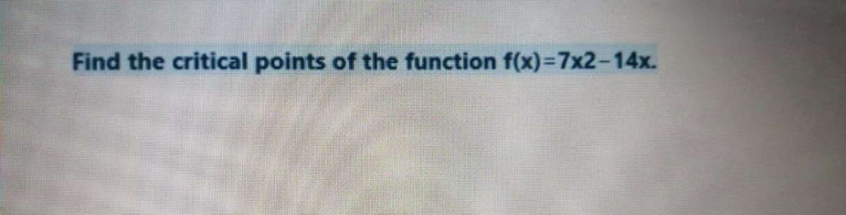 Find the critical points of the function f(x)=7x2-14x.
