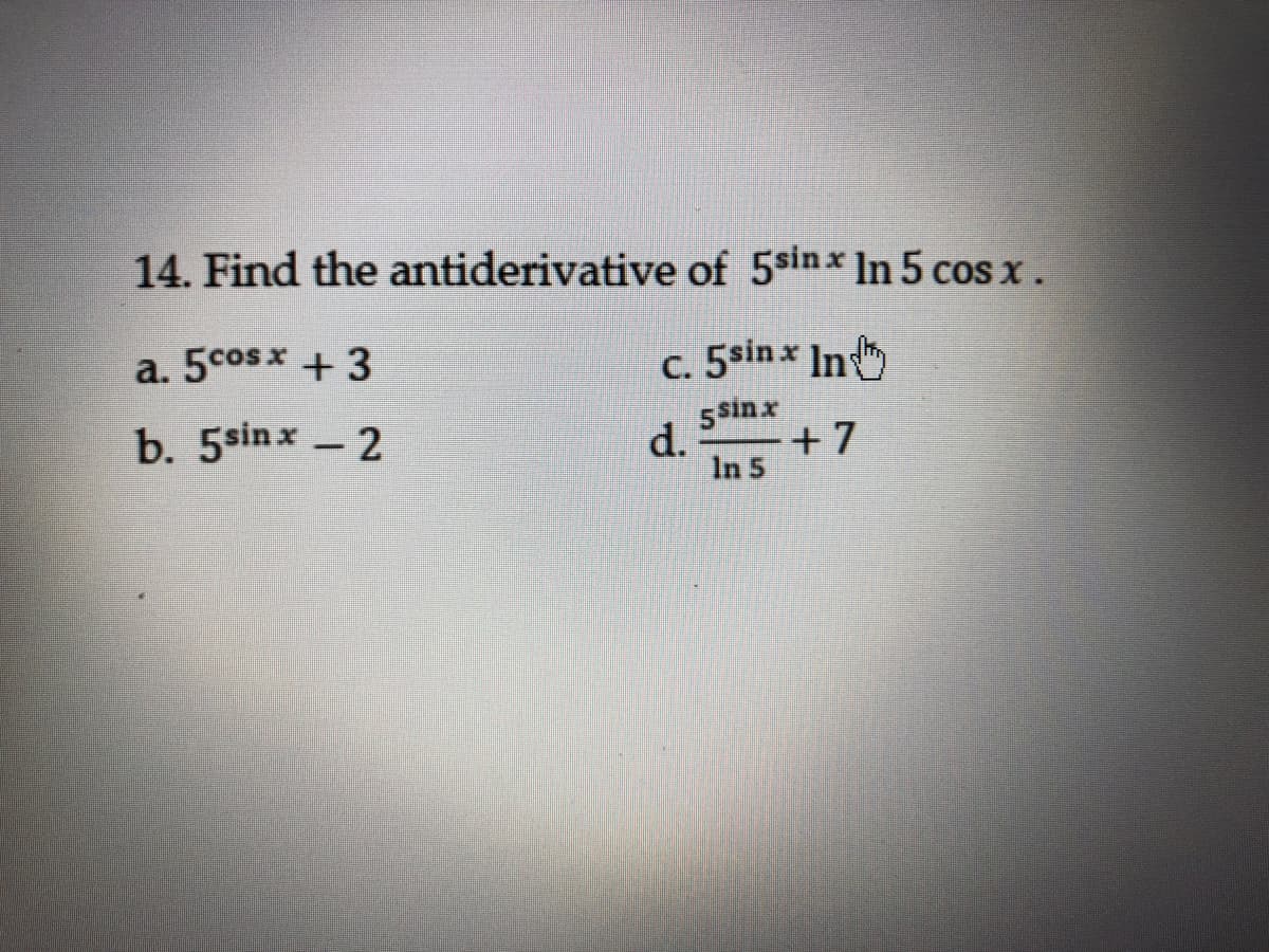 14. Find the antiderivative of 5sinx In 5 cos x .
a. 5cosx +3
c. 5sin x In
b. 5sinx -2
d.
5 sin x
+ 7
In 5
