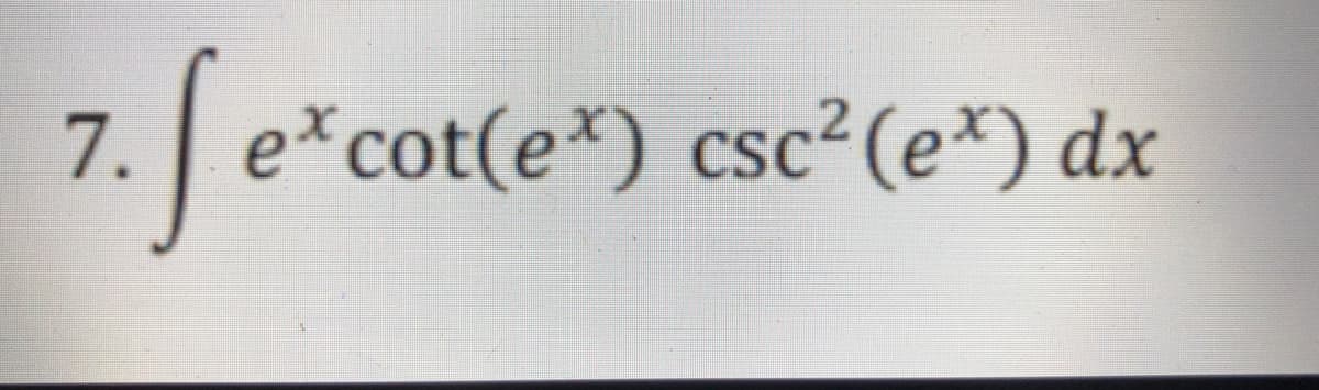 7. e*cot(e*) csc? (e*) dx
