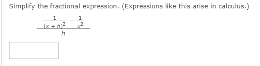 Simplify the fractional expression. (Expressions like this arise in calculus.)
1
(x + h)?
