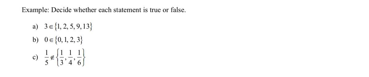 Example: Decide whether each statement is true or false.
a) 3e{1, 2, 5, 9, 13}
b) 0e{0,1, 2, 3}
[1 1
1
c)
5
3'4'6
