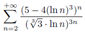 +oo
E (5 – 4(ln n)3)n
Σ
(V3 . In n)3n
n=2

