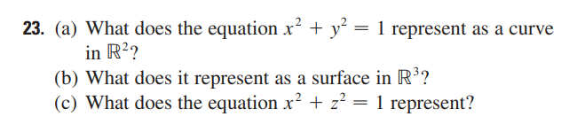 23. (a) What does the equation x² + y² = 1 represent as a curve
in R??
(b) What does it represent as a surface in R?
(c) What does the equation x² + z? = 1 represent?
