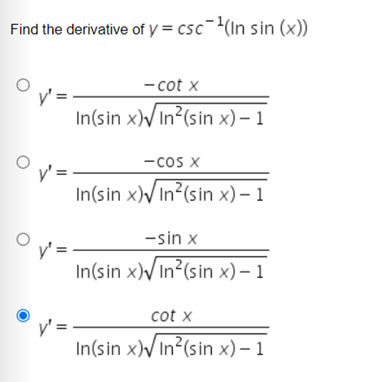 Find the derivative of y = csc¯(In sin (x))
- cot x
In(sin x)V In?(sin x) – 1
-cos X
In(sin x)/ In?(sin x) – 1
-sin x
In(sin x)V In?(sin x) – 1
cot x
In(sin x)V In?(sin x) – 1
