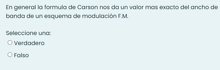 En general la formula de Carson nos da un valor mas exacto del ancho de
banda de un esquema de modulación F.M.
Seleccione una:
O Verdadero
Falso
