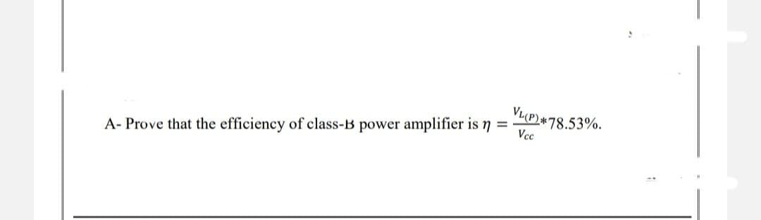 A- Prove that the efficiency of class-B power amplifier is n
=
VL(P)*78.53%.
Vcc
