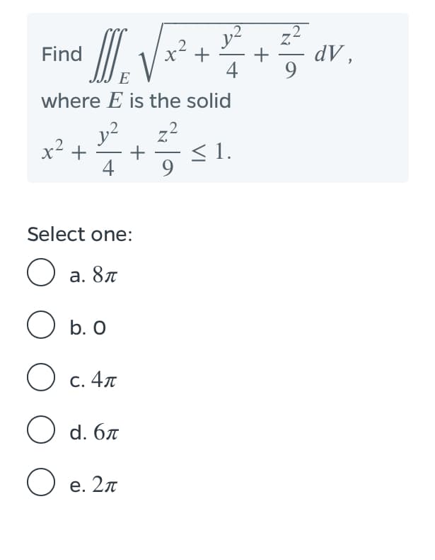 y2
+
4
.2
Find
x² +
dV ,
E
where E is the solid
y2
+
4
z2
x2 +
< 1.
9
Select one:
O a. 87
O b. O
O c. 47
С.
O d. 67
O e. 2n
