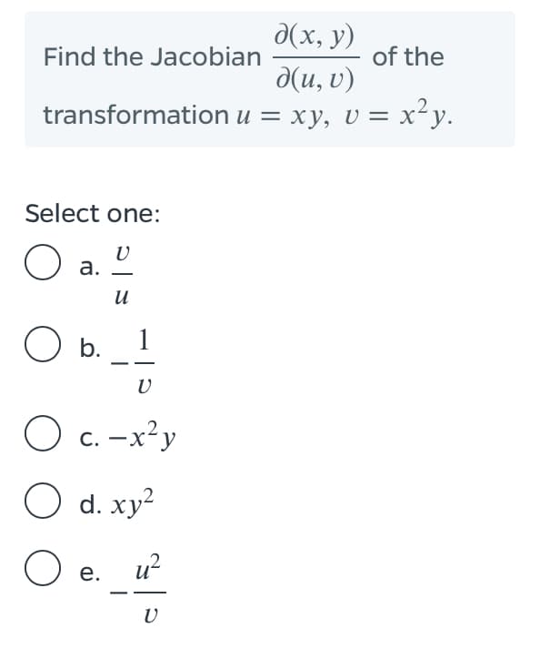 d(x, y)
of the
Find the Jacobian
д(и, 0)
transformation u = xy, v = x²y.
Select one:
O a.
и
O b.
1
O c. -x²y
O d. xy?
O e.
u?
