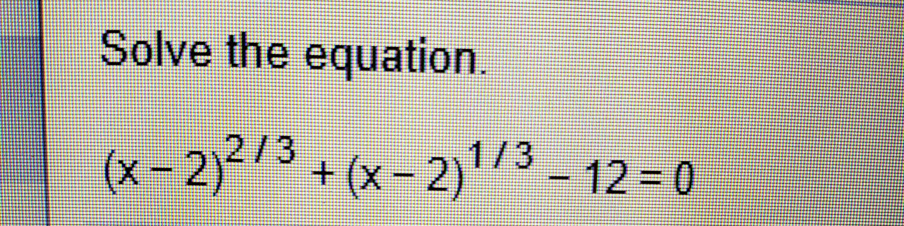 Solve the equation.
2/3
(x-2)3+(x-2)/3-12-0
(z-x)+
