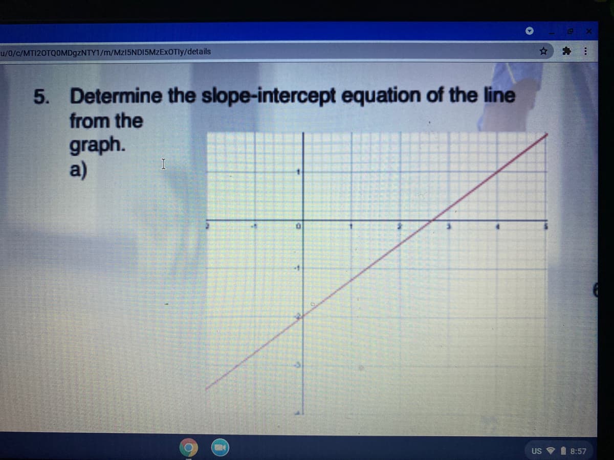 u/0/c/MTI20TQ0MD9ZNTY1/m/Mz15NDI5MzExOTly/details
5. Determine the slope-intercept equation of the line
from the
graph.
a)
US V I 8:57
