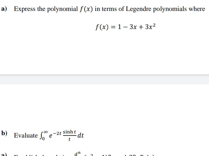 a) Express the polynomial f(x) in terms of Legendre polynomials where
f (x) = 1 – 3x + 3x²
b) Evaluate J
sinh t
dt
t
e-2t
on
