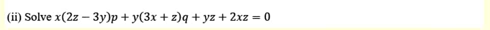 (ii) Solve x(2z - 3y)p + y(3x + z)q + yz + 2xz
