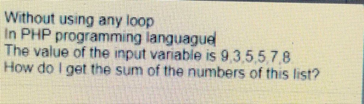 Without using any loop
In PHP programming languague
The value of the input vanable is 9,3,5 5,78
How do I get the sum of the numbers of this list?
