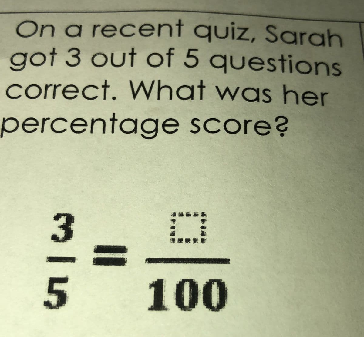 On a recent quiz, Sarah
got 3 out of 5 questions
correct. What was her
percentage score?
ре
%3D
5
100
灣
