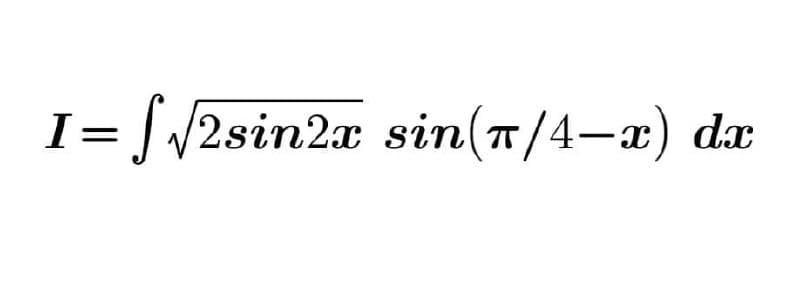 I= | /2sin2x sin(T/4-x) dx
