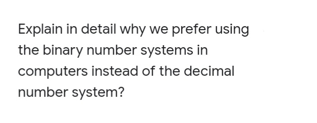 Explain in detail why we prefer using
the binary number systems in
computers instead of the decimal
number system?

