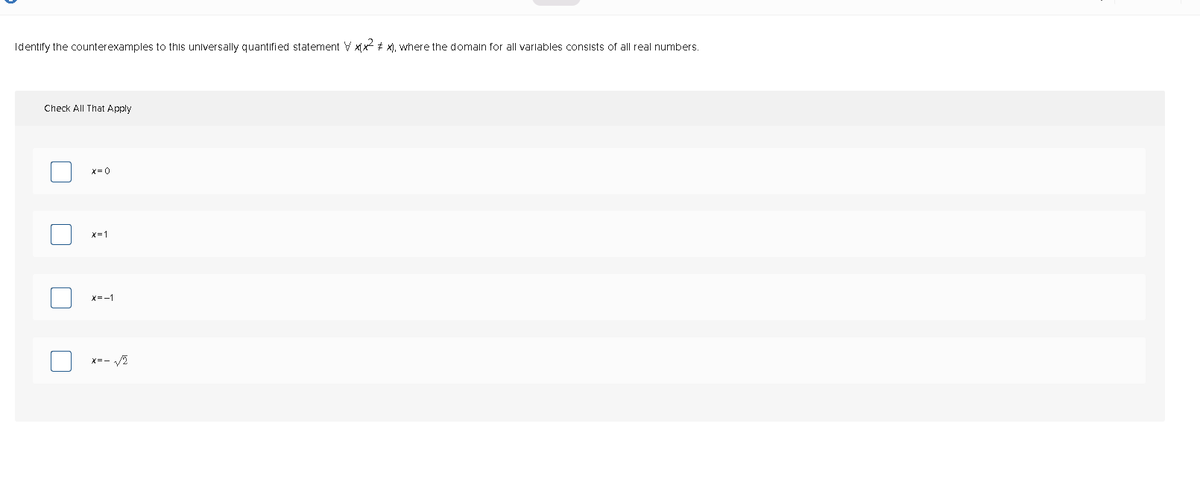 Identify the counterexamples to this unlversally quantified statement V xx + x), where the domaln for all varlables consists of all real numbers.
Check All That Apply
X=0
X=1
x=-1
x=- /2
