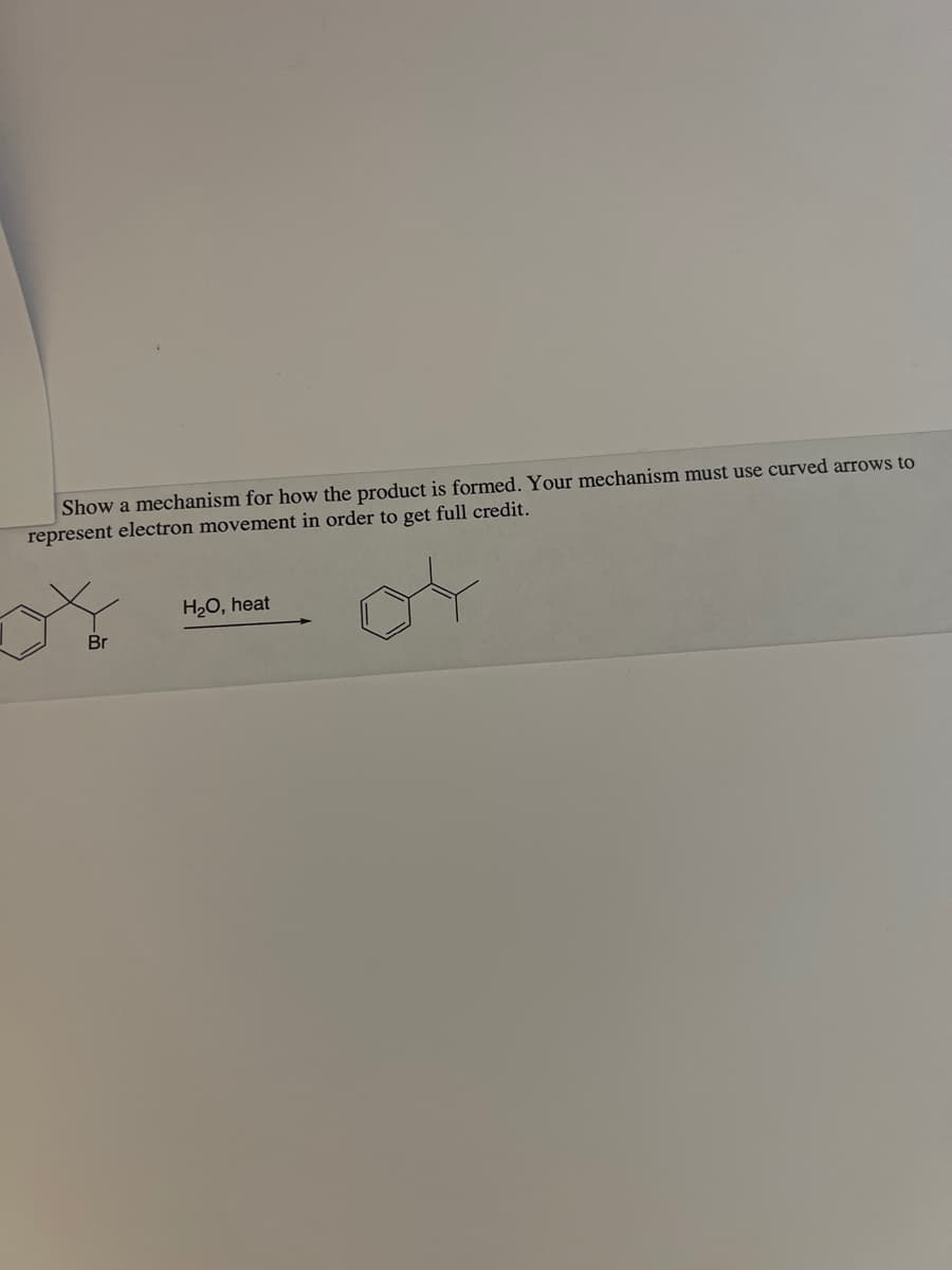 Show a mechanism for how the product is formed. Your mechanism must use curved arrows to
represent electron movement in order to get full credit.
ol
Br
H₂O, heat