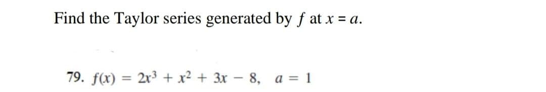 Find the Taylor series generated by f at x = a.
79. f(x) = 2r3 + x² + 3x – 8, a = 1
