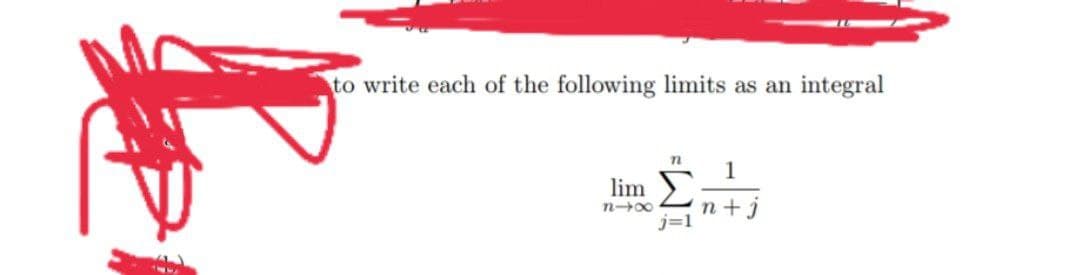 to write each of the following limits as an
integral
1
lim
n+j
j=1
