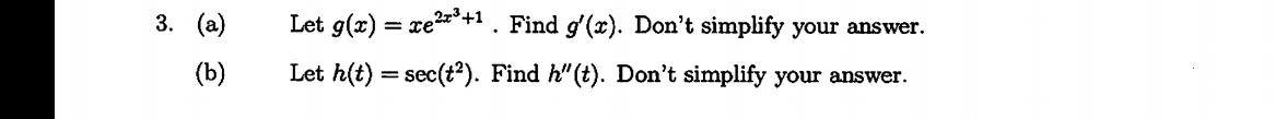 Let g(x) = xe2r +1. Find g'(x). Don't simplify your answer.
(а)
3.
Let h(t) sec(t2). Find h"(t). Don't simplify your answer.
(b)
