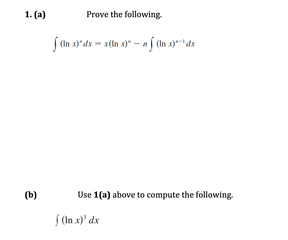 1. (а)
Prove the following.
(In x)" dx = x(ln x)" – n
| (In x)"-dx
(b)
Use 1(a) above to compute the following.
S (In x)³ dx
