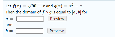 ,? –
Let f(x) = V90 – x and g(x) = x² – a.
Then the domain of f o gis equal to [a, b] for
a =
Preview
and
b =
Preview
||
