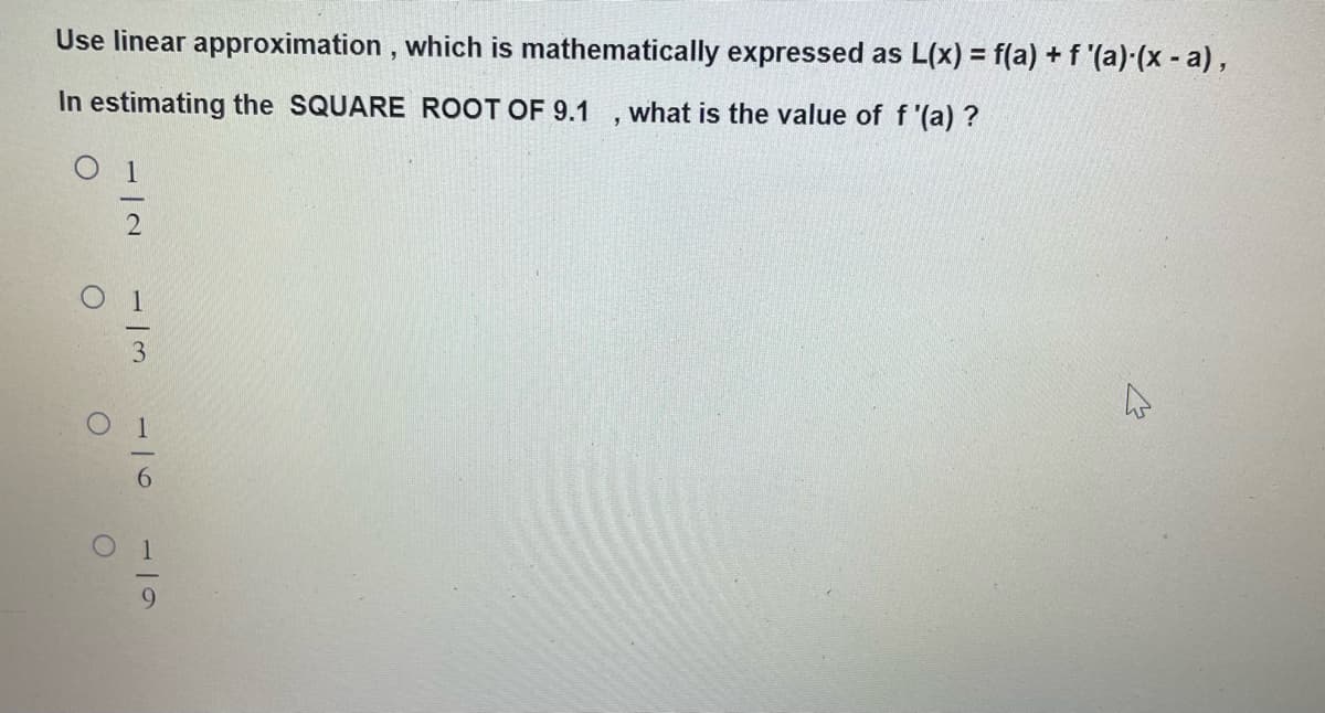 Use linear approximation, which is mathematically expressed as L(x) = f(a) + f '(a)-(x - a),
In estimating the SQUARE ROOT OF 9.1
what is the value of f'(a)?
01
O
O
2
3
1
5