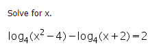 Solve for x.
log, (x2 - 4) – log,(x + 2) = 2
