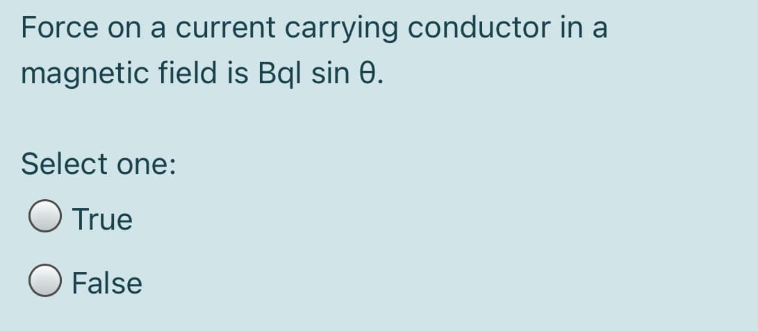 Force on a current carrying conductor in a
magnetic field is Bql sin 0.
Select one:
O True
False
