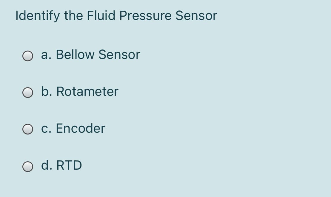 Identify the Fluid Pressure Sensor
O a. Bellow Sensor
O b. Rotameter
O c. Encoder
O d. RTD

