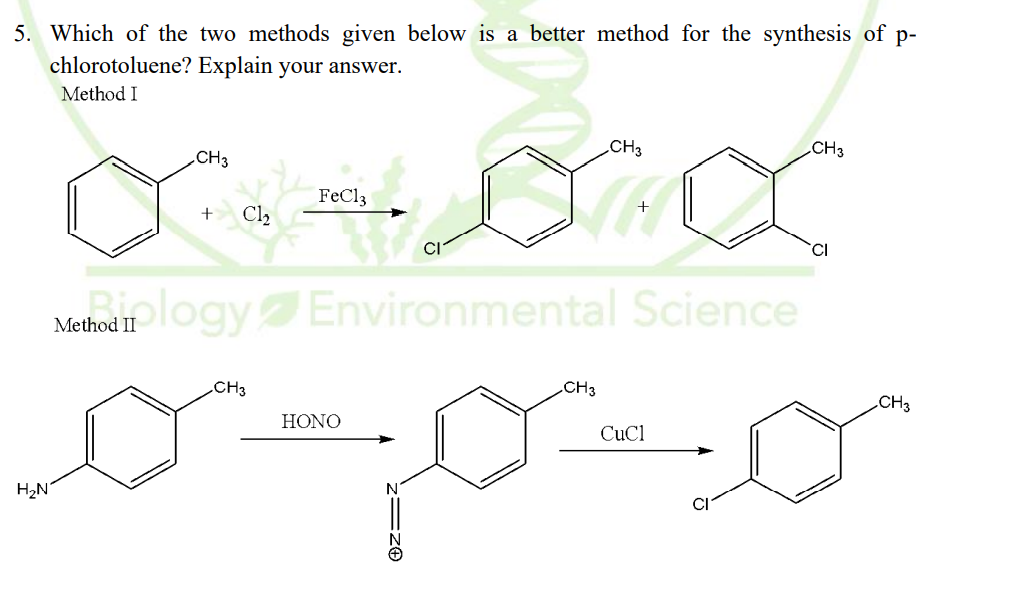 5. Which of the two methods given below is a better method for the synthesis of p-
chlorotoluene? Explain your answer.
Method I
CH3
CH3
.CH3
FeCl3
Cl2
Method 1logyEnvironmental Science
CH3
CH3
CH3
HONO
CuCl
H2N
CI
z=z®
