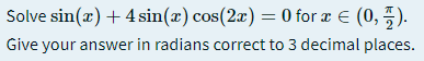 Solve sin(r) + 4 sin(x) cos(2a) = 0 for x € (0, 5).
Give your answer in radians correct to 3 decimal places.
