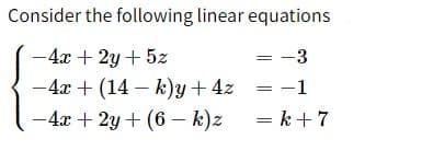 Consider the following linear equations
-4x + 2y + 5z
= -3
-4x + (14 – k)y + 4z
-1
-4x + 2y + (6 - k)z
= k + 7
