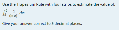 Use the Trapezium Rule with four strips to estimate the value of:
.6
1
-dr.
(In z)?
Give your answer correct to 5 decimal places.
